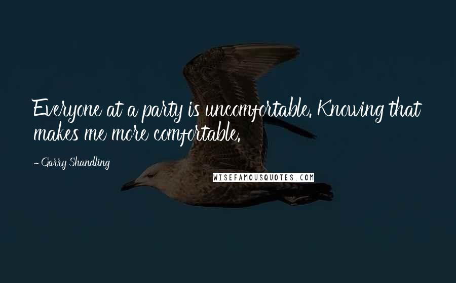 Garry Shandling Quotes: Everyone at a party is uncomfortable. Knowing that makes me more comfortable.