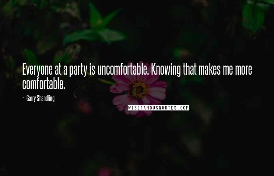 Garry Shandling Quotes: Everyone at a party is uncomfortable. Knowing that makes me more comfortable.