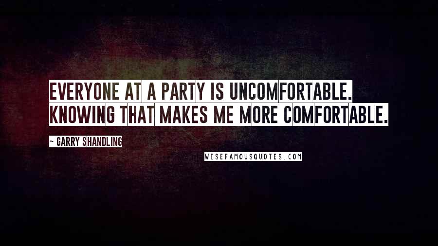 Garry Shandling Quotes: Everyone at a party is uncomfortable. Knowing that makes me more comfortable.