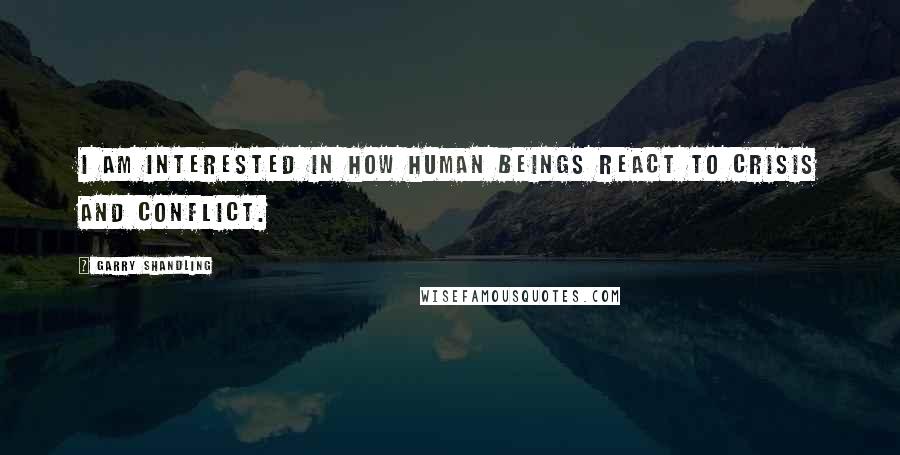 Garry Shandling Quotes: I am interested in how human beings react to crisis and conflict.