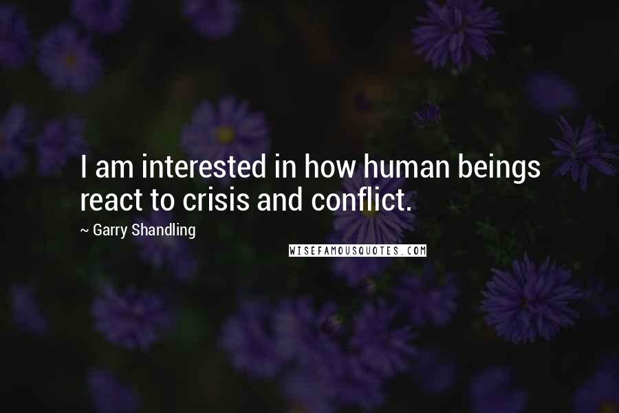 Garry Shandling Quotes: I am interested in how human beings react to crisis and conflict.