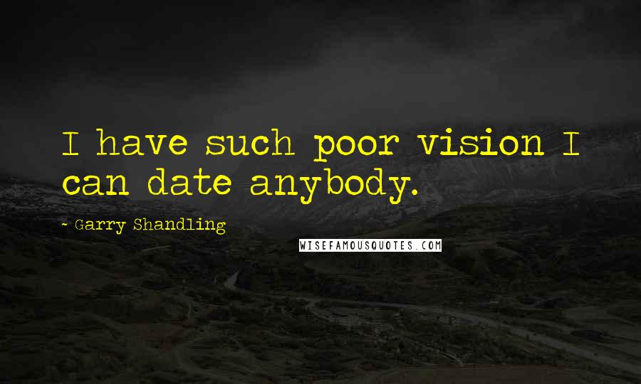 Garry Shandling Quotes: I have such poor vision I can date anybody.