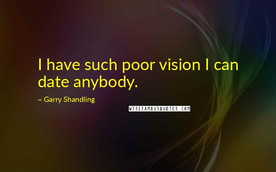 Garry Shandling Quotes: I have such poor vision I can date anybody.