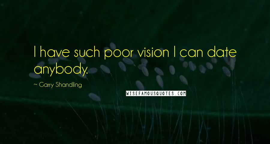 Garry Shandling Quotes: I have such poor vision I can date anybody.