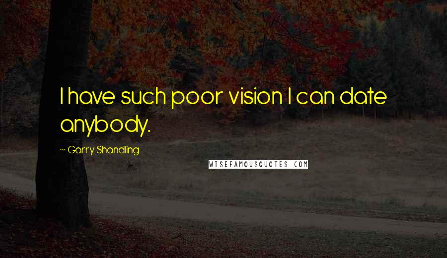 Garry Shandling Quotes: I have such poor vision I can date anybody.