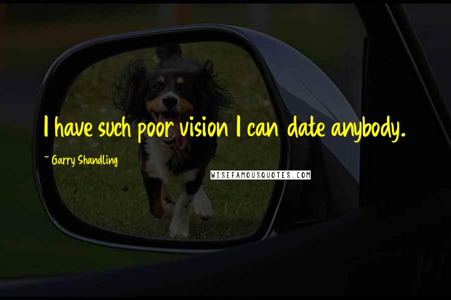 Garry Shandling Quotes: I have such poor vision I can date anybody.