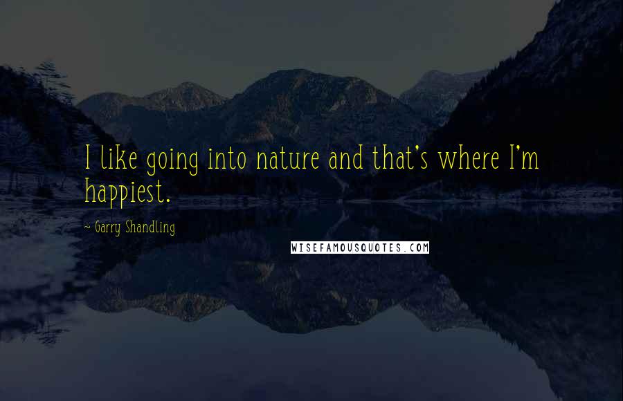 Garry Shandling Quotes: I like going into nature and that's where I'm happiest.