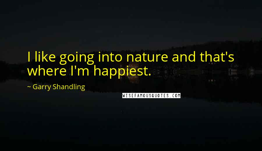 Garry Shandling Quotes: I like going into nature and that's where I'm happiest.