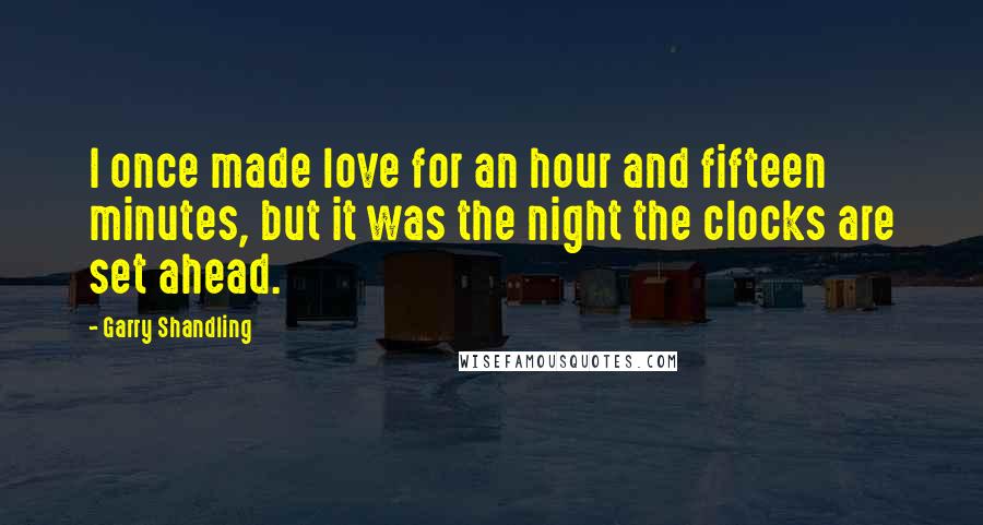 Garry Shandling Quotes: I once made love for an hour and fifteen minutes, but it was the night the clocks are set ahead.