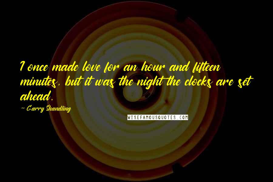 Garry Shandling Quotes: I once made love for an hour and fifteen minutes, but it was the night the clocks are set ahead.