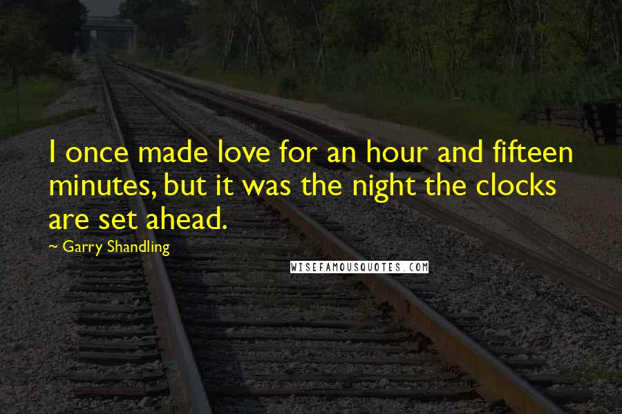 Garry Shandling Quotes: I once made love for an hour and fifteen minutes, but it was the night the clocks are set ahead.