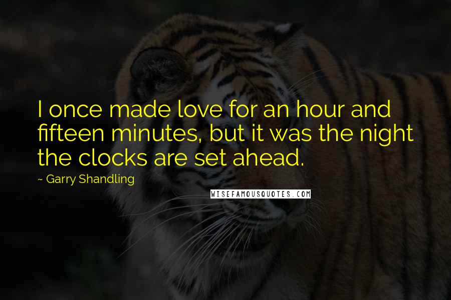 Garry Shandling Quotes: I once made love for an hour and fifteen minutes, but it was the night the clocks are set ahead.