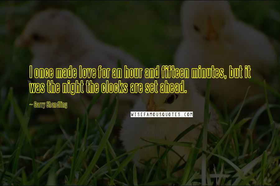 Garry Shandling Quotes: I once made love for an hour and fifteen minutes, but it was the night the clocks are set ahead.