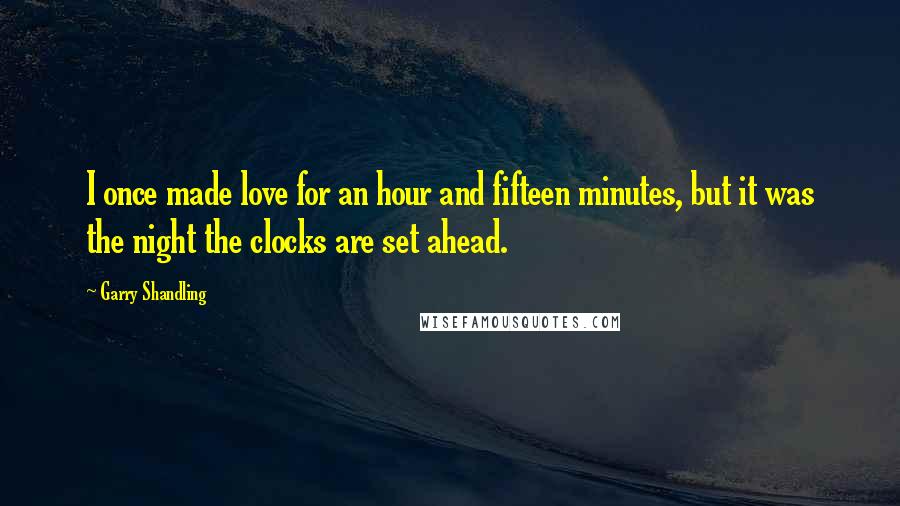 Garry Shandling Quotes: I once made love for an hour and fifteen minutes, but it was the night the clocks are set ahead.