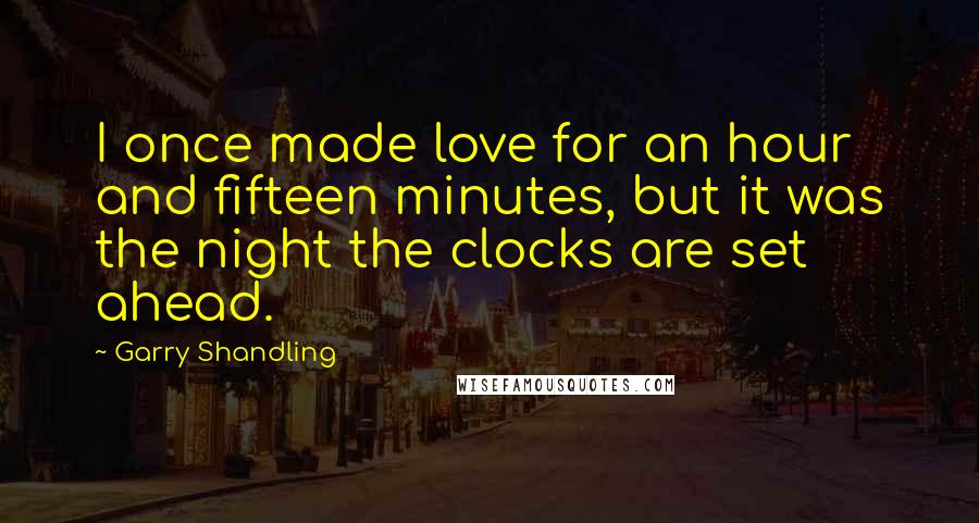 Garry Shandling Quotes: I once made love for an hour and fifteen minutes, but it was the night the clocks are set ahead.