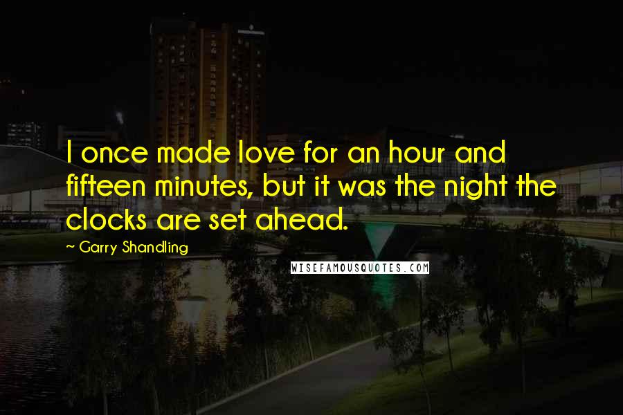 Garry Shandling Quotes: I once made love for an hour and fifteen minutes, but it was the night the clocks are set ahead.