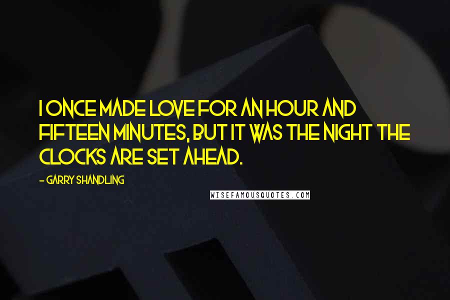 Garry Shandling Quotes: I once made love for an hour and fifteen minutes, but it was the night the clocks are set ahead.