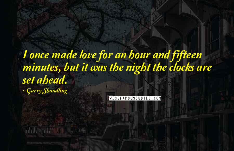 Garry Shandling Quotes: I once made love for an hour and fifteen minutes, but it was the night the clocks are set ahead.