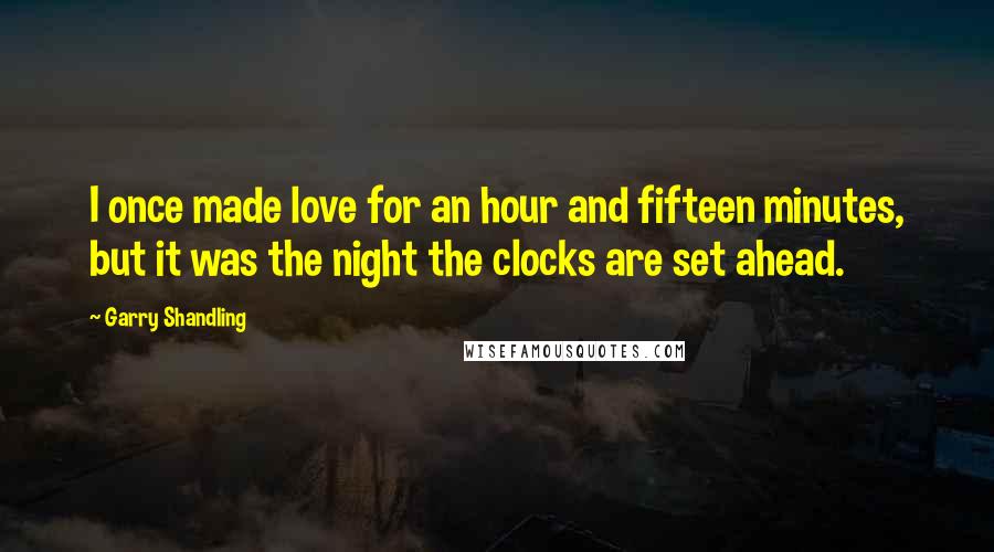 Garry Shandling Quotes: I once made love for an hour and fifteen minutes, but it was the night the clocks are set ahead.