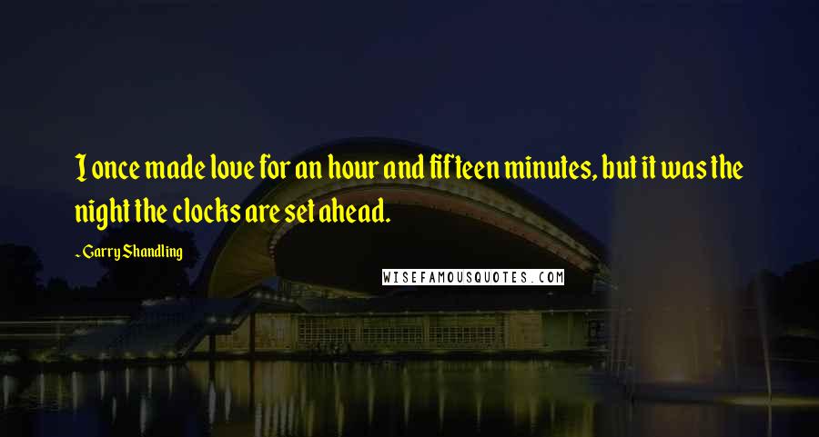 Garry Shandling Quotes: I once made love for an hour and fifteen minutes, but it was the night the clocks are set ahead.