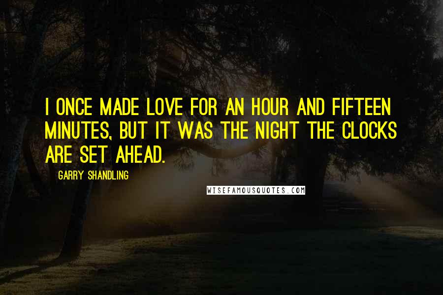 Garry Shandling Quotes: I once made love for an hour and fifteen minutes, but it was the night the clocks are set ahead.