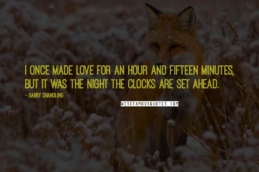 Garry Shandling Quotes: I once made love for an hour and fifteen minutes, but it was the night the clocks are set ahead.