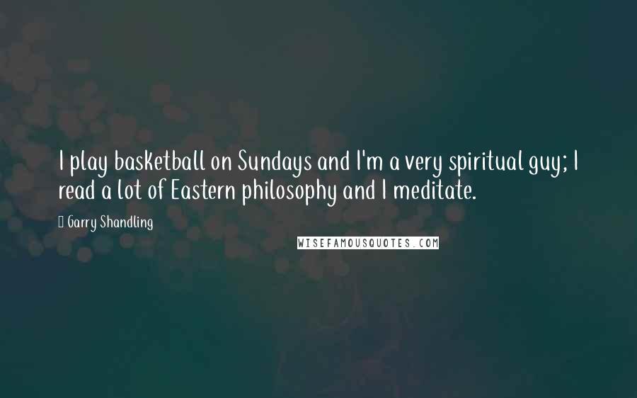 Garry Shandling Quotes: I play basketball on Sundays and I'm a very spiritual guy; I read a lot of Eastern philosophy and I meditate.