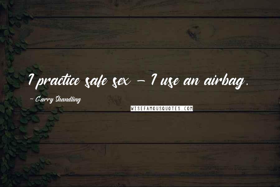 Garry Shandling Quotes: I practice safe sex - I use an airbag.