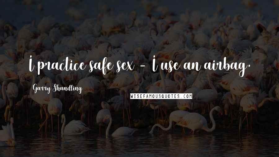 Garry Shandling Quotes: I practice safe sex - I use an airbag.