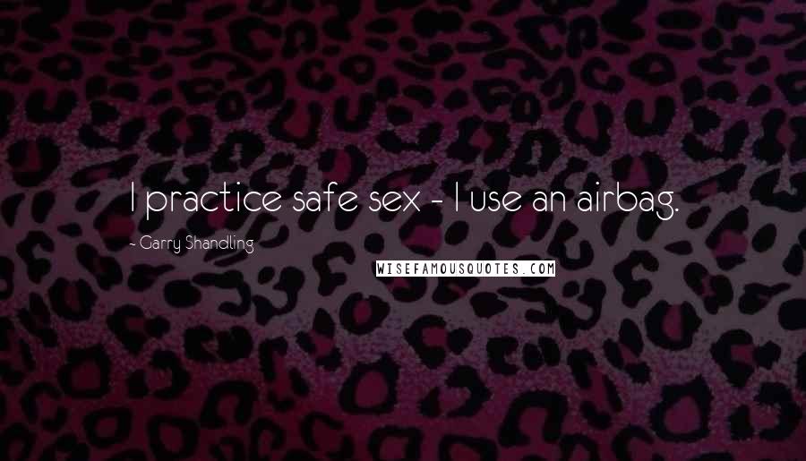 Garry Shandling Quotes: I practice safe sex - I use an airbag.