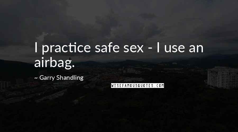 Garry Shandling Quotes: I practice safe sex - I use an airbag.