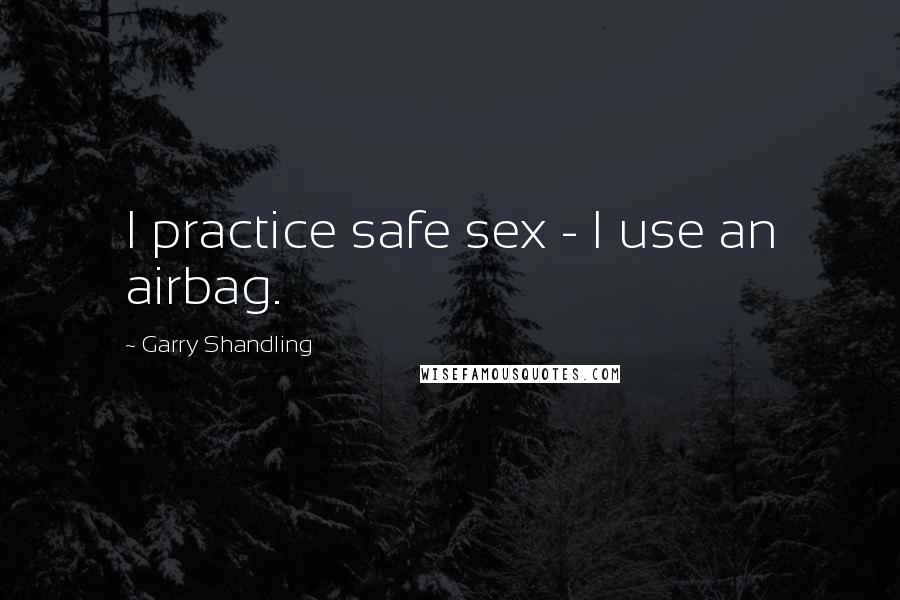 Garry Shandling Quotes: I practice safe sex - I use an airbag.