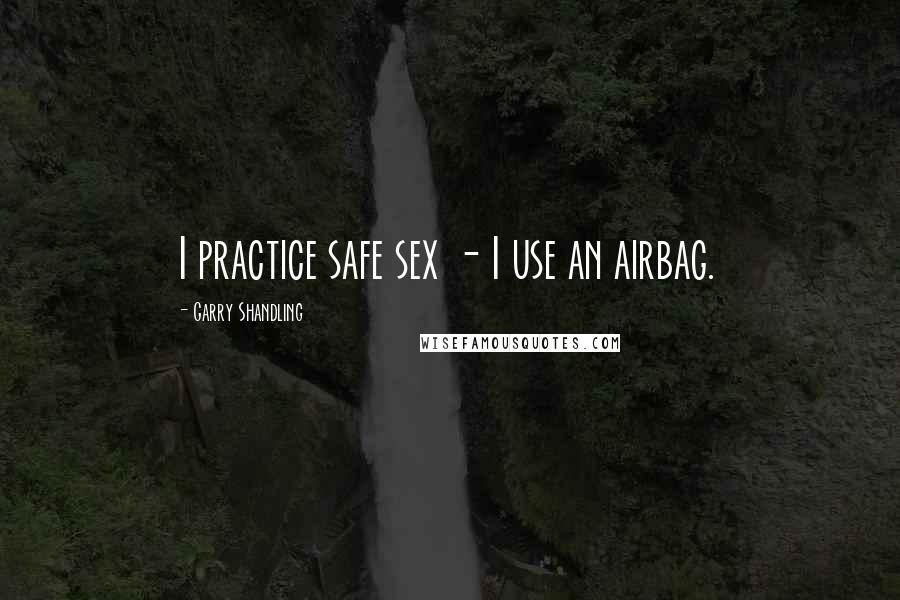 Garry Shandling Quotes: I practice safe sex - I use an airbag.