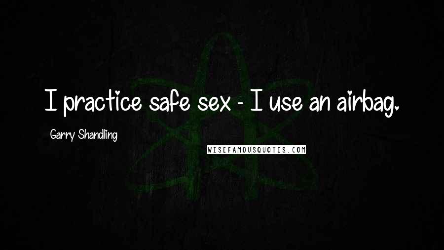 Garry Shandling Quotes: I practice safe sex - I use an airbag.