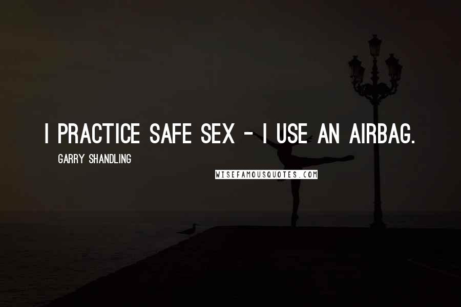 Garry Shandling Quotes: I practice safe sex - I use an airbag.