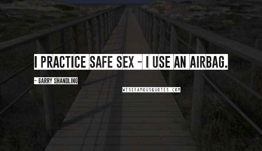 Garry Shandling Quotes: I practice safe sex - I use an airbag.
