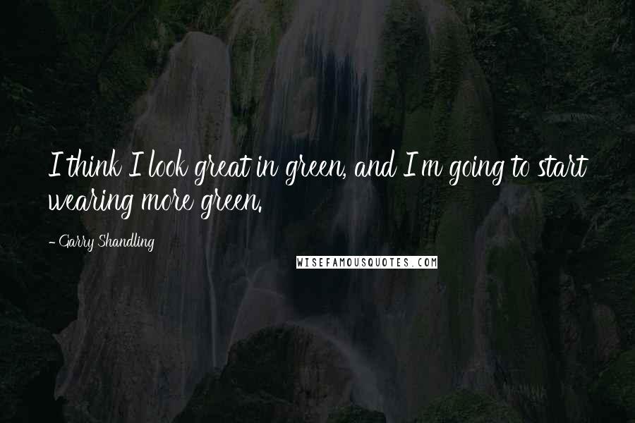 Garry Shandling Quotes: I think I look great in green, and I'm going to start wearing more green.