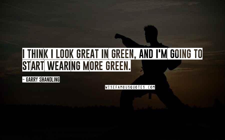 Garry Shandling Quotes: I think I look great in green, and I'm going to start wearing more green.