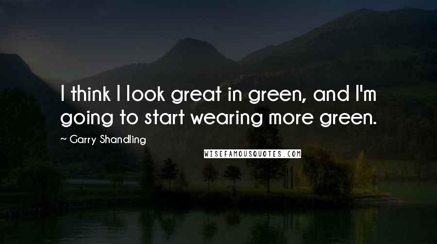 Garry Shandling Quotes: I think I look great in green, and I'm going to start wearing more green.