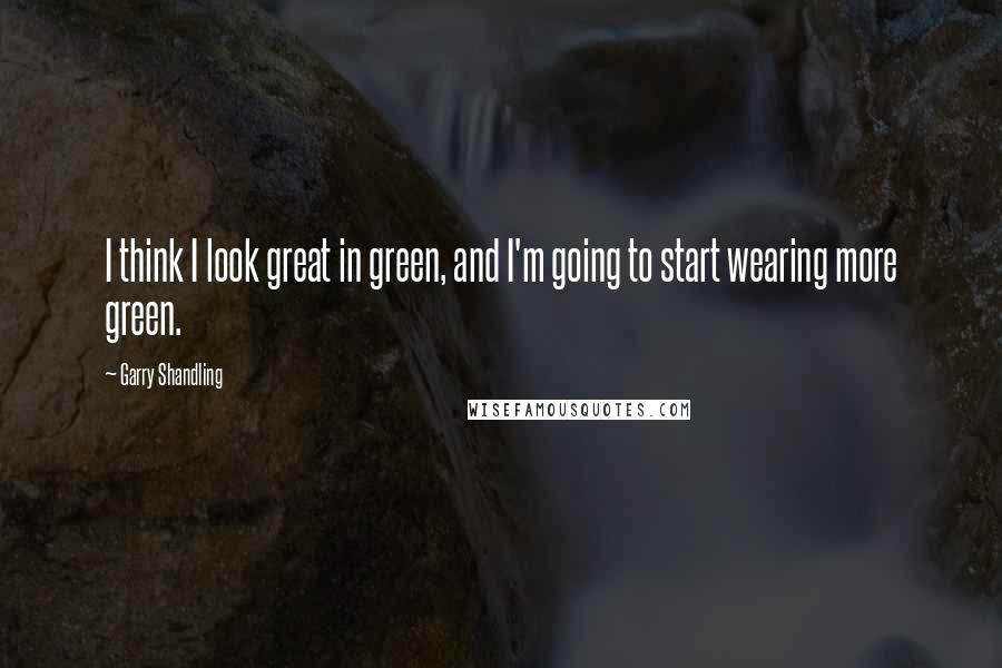 Garry Shandling Quotes: I think I look great in green, and I'm going to start wearing more green.