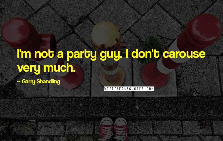 Garry Shandling Quotes: I'm not a party guy. I don't carouse very much.