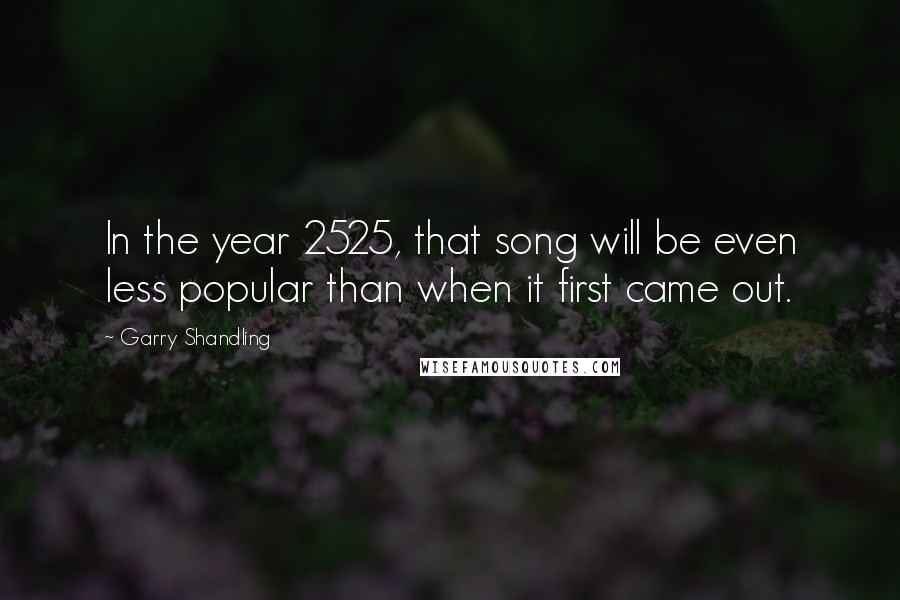Garry Shandling Quotes: In the year 2525, that song will be even less popular than when it first came out.