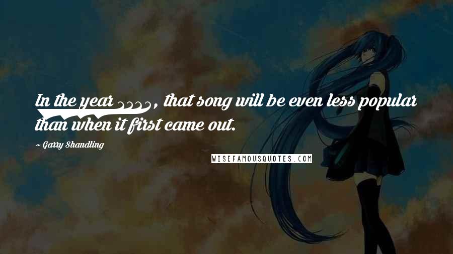 Garry Shandling Quotes: In the year 2525, that song will be even less popular than when it first came out.