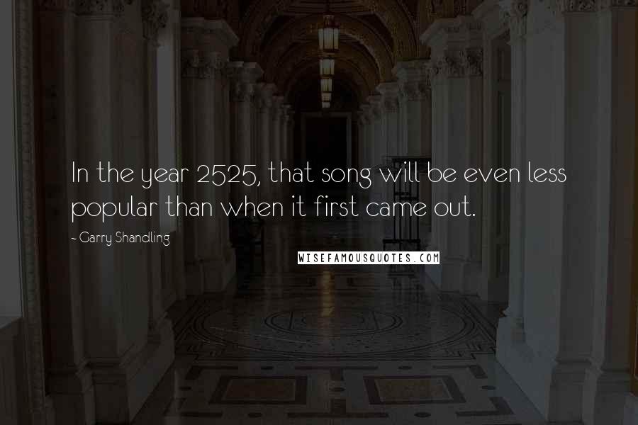 Garry Shandling Quotes: In the year 2525, that song will be even less popular than when it first came out.