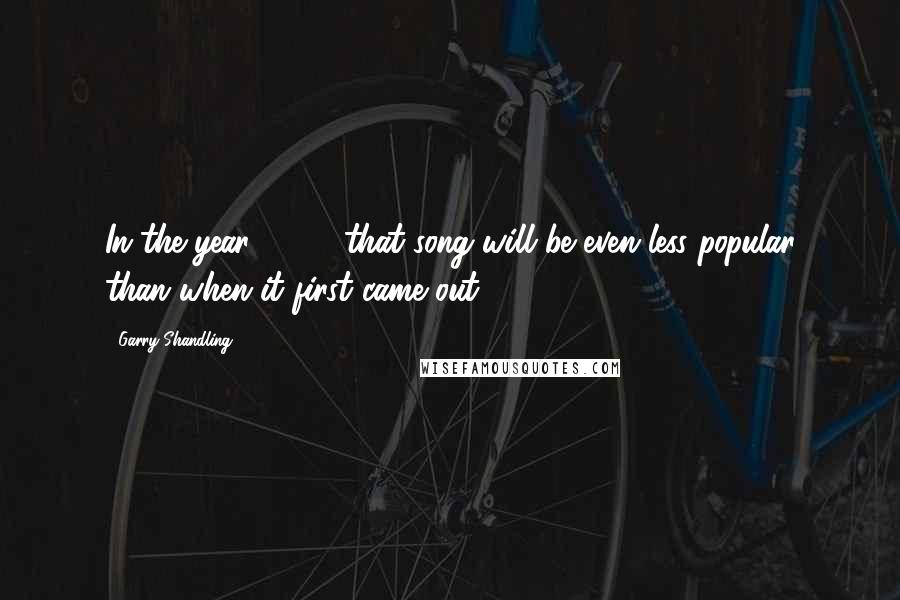 Garry Shandling Quotes: In the year 2525, that song will be even less popular than when it first came out.