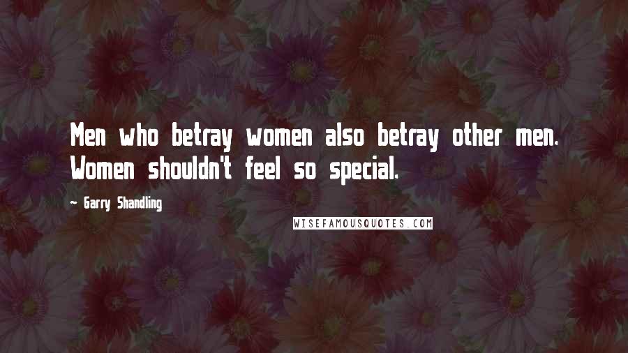 Garry Shandling Quotes: Men who betray women also betray other men. Women shouldn't feel so special.