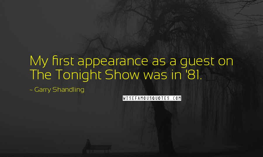 Garry Shandling Quotes: My first appearance as a guest on The Tonight Show was in '81.