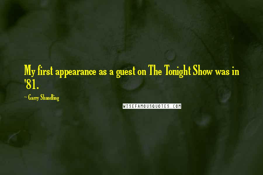 Garry Shandling Quotes: My first appearance as a guest on The Tonight Show was in '81.