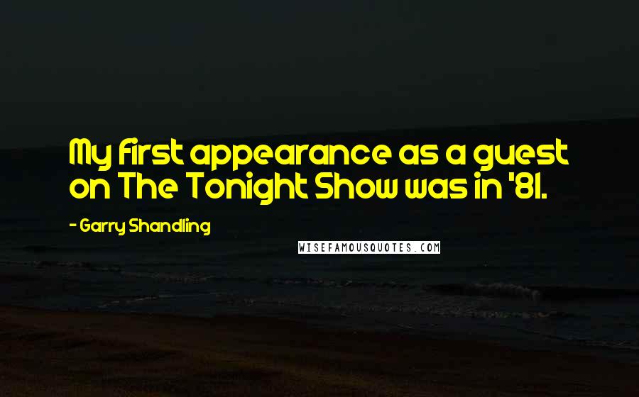 Garry Shandling Quotes: My first appearance as a guest on The Tonight Show was in '81.