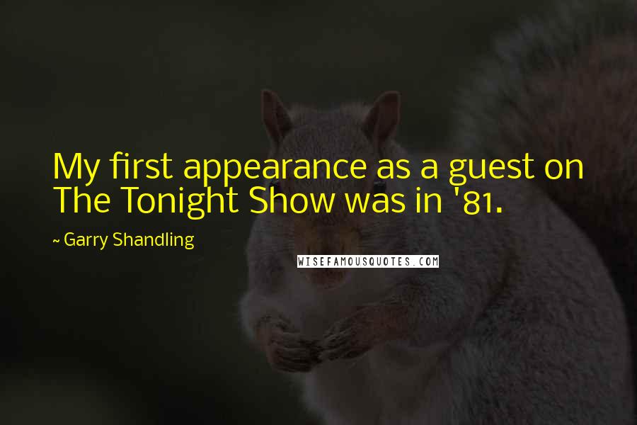 Garry Shandling Quotes: My first appearance as a guest on The Tonight Show was in '81.